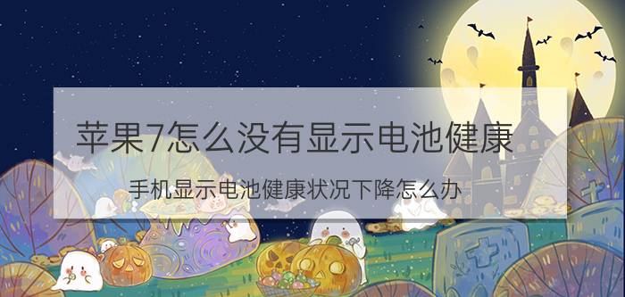 苹果7怎么没有显示电池健康 手机显示电池健康状况下降怎么办？